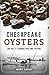 Chesapeake Oysters: The Bay's Foundation and Future (American Palate)