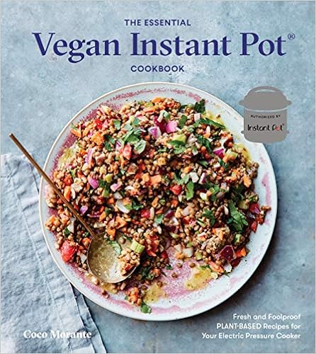 The Essential Vegan Instant Pot Cookbook: Fresh and Foolproof Plant-Based Recipes for Your Electric Pressure Cooker, by Coco Morante