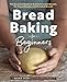 Bread Baking for Beginners: The Essential Guide to Baking Kneaded Breads, No-Knead Breads, and Enriched Breads
