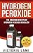 Hydrogen Peroxide: The Amazing Benefits of Hydrogen Peroxide Revealed! (Hydrogen Peroxide Benefits - Learn the Amazing Secrets Contained in this Bottle of Goodness)