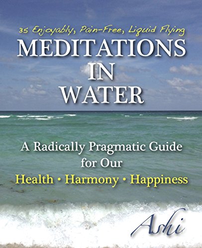 Meditations in Water: A Radically Pragmatic Guide for Our Health Harmony Happiness