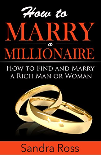 How to Marry a Millionaire: How to Find and Marry a Rich Man or Woman