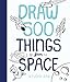 Draw 500 Things from Space: A Sketchbook for Artists, Designers, and Doodlers by Salli S. Swindell, Nate Padavick