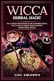 Wicca Herbal Magic: The Ultimate Beginner's Guide to Herbal Magic, with a List of Magic Herbs to Start Simple Magic Spells by 