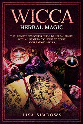 Wicca Herbal Magic: The Ultimate Beginner's Guide to Herbal Magic, with a List of Magic Herbs to Start Simple Magic Spells by Lisa Shadows