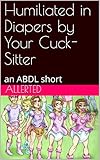 Humiliated in Diapers by Your Cuck-Sitter: an ABDL short (Sissy Blackmail Book 2)