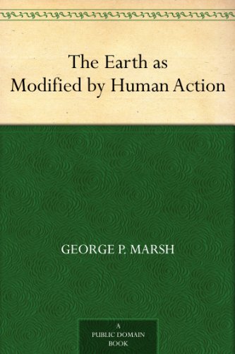 The Earth as Modified by Human Action by George P. Marsh