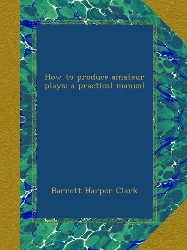 How to produce amateur plays; a practical manual