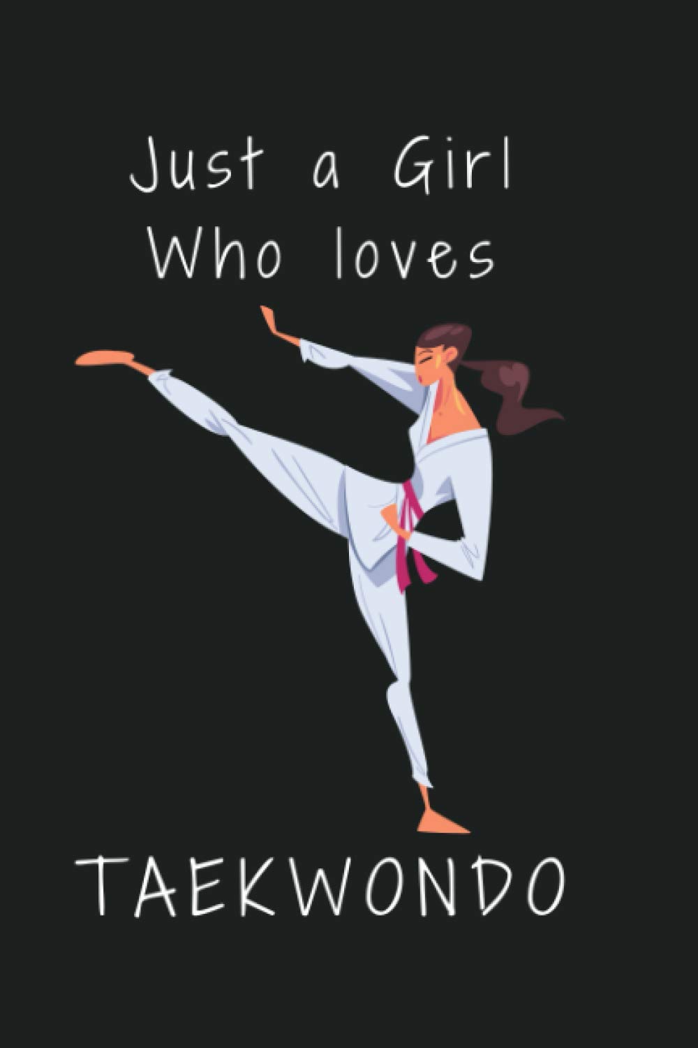 Just a Girl Who Loves Taekwondo: Taekwondo Notebook, Martial Arts Notebook, Lined Notebook 120 Pages, 6" x 9" Inch