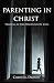 Parenting in Christ: Training in the Disciplines of Jesus by Christina Dronen
