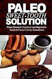 Paleo Sweet-Tooth Solution: Paleo Desserts Cookbook and beginner's guide to Paleo friendly sweeteners by Paleo Power