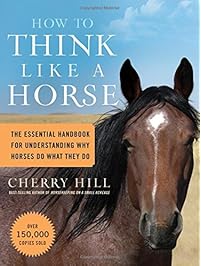 How to Think Like A Horse: The Essential Handbook for Understanding Why Horses Do What They Do