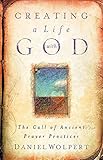 Creating a Life with God: The Call of Ancient Prayer Practices by Daniel Wolpert