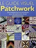 Le guide visuel du patchwork. des centaines de trucs et et d'astuces pour patchwo by
