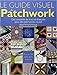 Le guide visuel du patchwork. des centaines de trucs et et d'astuces pour patchwo by