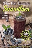 The Fat Burner Smoothies: The Recipe Book of Fat Burning Superfood Smoothies for Weight Loss and Opt by Martha Stone