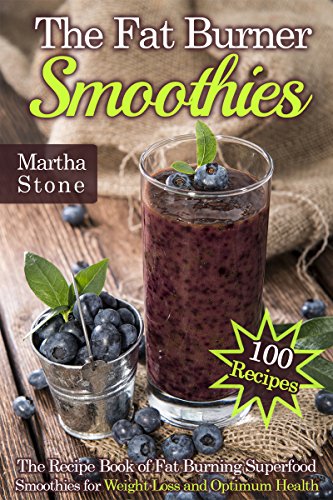 The Fat Burner Smoothies: The Recipe Book of Fat Burning Superfood Smoothies for Weight Loss and Opt by Martha Stone