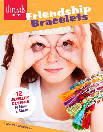 Friendship Bracelets: 12 Jewelry designs to make and share (Threads Selects) by Vera Vandenbosch