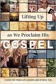 Lifting Up Jesus as We Proclaim His Gospel A Guide for Young Life