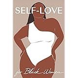 Self Love Workbook for Black Women: The Ultimate Guide to Fully Loving Yourself, Building Confidence, Healing the Wounds of t