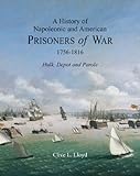 A History of Napoleonic and American Prisoners of War 1756-1816: Hulk, Depot and Parole (Napoleonic by