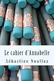 Le cahier d'Annabelle (French Edition) by Sébastien Noullez