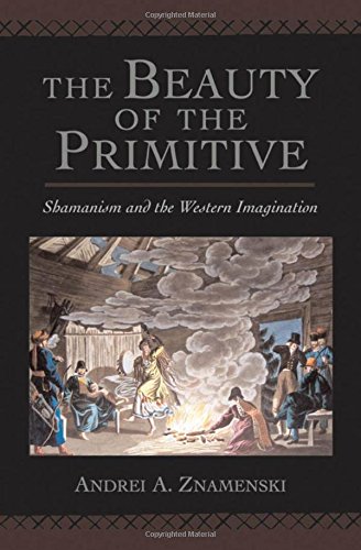 The Beauty of the Primitive: Shamanism and Western Imagination by Andrei A. Znamenski