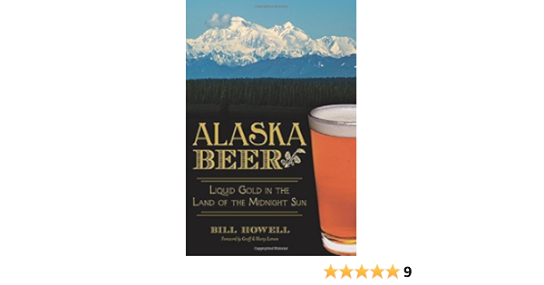 Alaska Beer Liquid Gold In The Land Of The Midnight Sun American Palate Howell Bill 9781626194496 Amazon Com Books