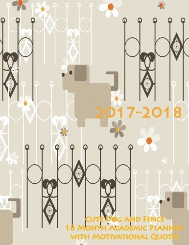 2017-2018 Cute Dog and Fence 18 Month Academic Planner with Motivational Quotes: July 2017 To December 2018 Calendar Schedule Organizer (2018 Cute Planners) (Volume 20)