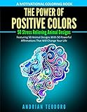 The Power of Positive Colors - A Motivational Coloring Book: 50 Stress Relieving Animal Designs: Featuring 50 Animal Designs With 50 Powerful Affirmations That Will Change Your Life by Andrian Teodoro