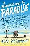 A Beginner's Guide to Paradise: 9 Steps to Giving Up Everything by Alex Sheshunoff