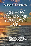 ON HOW TO BECOME YOUR OWN GURU: &amp; FIND YOUR WAY TOWARDS A MORE EFFECTIVE YOGA, QIGONG OR MEDITATION PRACTICE