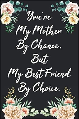 My Mom Is My Best Friend Quotes Amazon - You're My Mother By Chance, But My Best Friend By Choice.: Mothers  Day Journal Notebook With Inspirational Quotes Unique Gifts For Mom &  Grandma From ... - Birthday 6X9 Inch