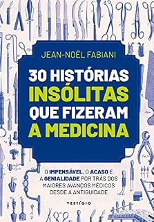 30 histórias insólitas que fizeram a medicina: O impensável, o acaso e a genialidade por trás dos maiores avanços médicos desde a Antiguidade
