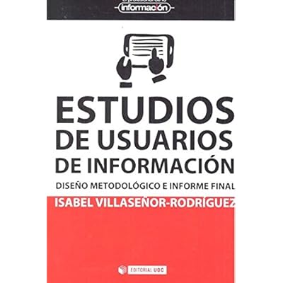 Estudios de usuarios de información. Diseño metodológico e informe final (El Profesional de la Información) Estudios de usuarios de información. Diseño metodológico e informe final (El Profesional de la Información)