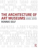 The Architecture of Art Museums: A Decade of Design: 2000 - 2010