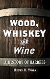 Wood, Whiskey and Wine: A History of Barrels by Henry H. Work