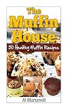 The Muffin's House: 50 Healthy Muffin Recipes by 