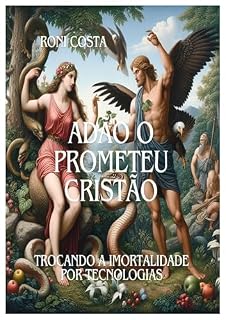 Livro ADÃO O PROMETEU CRISTÃO: TROCANDO A IMORTALIDADE POR TECNOLOGIAS