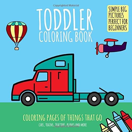 Toddler Coloring Book: Coloring Pages of Things That Go: Cars, Trains, Tractors, Planes & More. Simple Big Pictures Perfect for Beginners (Baby Activity Book for Kids Age 2-4)
