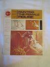 The art of painting the female figure in oils and acrylics (The Grumbacher Library ; B 408)