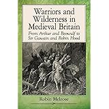 Warriors and Wilderness in Medieval Britain: From Arthur and Beowulf to Sir Gawain and Robin Hood