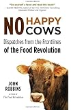 No Happy Cows: Dispatches from the Frontlines of the Food Revolution