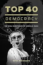 Top 40 Democracy: The Rival Mainstreams of American Music