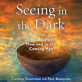 Seeing in the Dark: Claim Your Own Shamanic Power Now and in the Coming Age by 