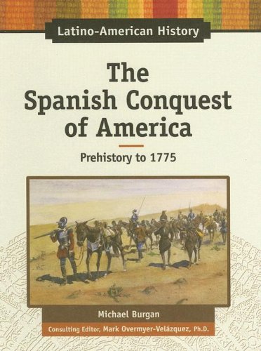 The Spanish Conquest of America: Prehistory - 1775 (Latino-american History) by Michael Burgan