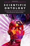 Anjan Chakravartty, "Scientific Ontology: Integrating Naturalized Metaphysics and Voluntarist Epistemology" (Oxford UP, 2017)