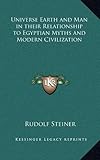 Universe Earth and Man in their Relationship to Egyptian Myths and Modern Civilization by Rudolf Steiner
