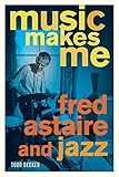 Music Makes Me: Fred Astaire and Jazz by Todd Decker