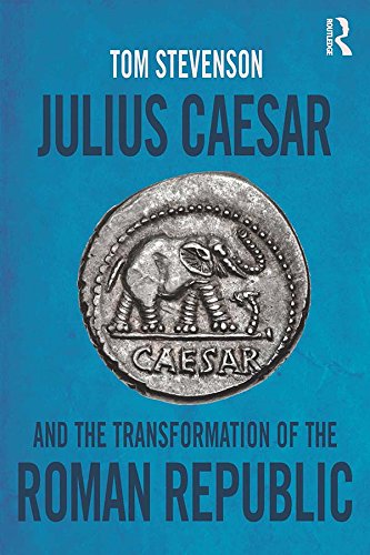 Julius Caesar and the Transformation of the Roman Republic by Tom Stevenson